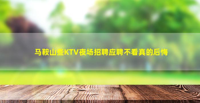 马鞍山些KTV夜场招聘应聘不看真的后悔